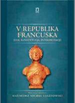 Kazimierz Michał Ujazdowski V Republika Francuska. Idee, konstytucja, interpretacje Ośrodek Myśli Politycznej 2011