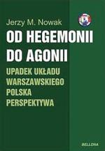 Jerzy M. Nowak „OD HEGEMONII DO AGONII. UPADEK UKŁADU WARSZAWSKIEGO. POLSKA PERSPEKTYWA” Bellona, Warszawa 2011