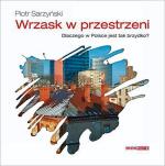 Piotr Sarzyński, „Wrzask  w przestrzeni. Dlaczego  w Polsce jest  tak brzydko?”, „Polityka”,  Warszawa,  2012