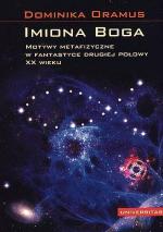 „Imiona Boga. Motywy metafizyczne w fantastyce drugiej połowy XX wieku”. Dominika Oramus, Universitas 2011,  314 str.