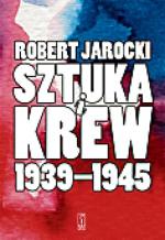 Robert Jarocki, Sztuka i krew. 1939–1945 Państwowy Instytut Wydawniczy Warszawa 2012