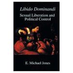 E. Michael Jones „Libido Dominandi. Sexual Liberation and Political Control