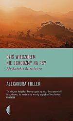 Alexandra Fuller, „Dziś w nocy nie schodźmy na psy. Afrykańskie dzieciństwo”, Czarne, Wołowiec 2013.