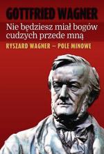 Gottfried Wagner „Nie będziesz miał bogów cudzych przede mną. Ryszard Wagner  – pole minowe