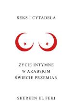 „Seks i cytadela. Życie intymne w arabskim świecie przemian”, Shereen El Feki, Wydawnictwo Czarne, Wołowiec, 2015