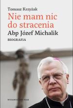 Tomasz Krzyżak, Nie mam nic do stracenia, Biografia abp. Józefa Michalika, Wyd. WAM, 2015