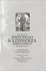 Mateusz Chryzostom Wołodkiewicz, „Żywot świętego Kazimierza Królewica Polskiego...” opr. Jan Okoń, MHP, Warszawa, 2016