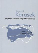 Krzysztof Karasek Przyszedł człowiek żeby chłostać morze Instytut Mikołowski, im. Rafała Wojaczka, Mikołów 2017