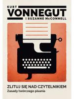 „Zlituj się nad czytelnikiem. Zasady twórczego pisania”, Kurt Vonnegut, Suzanne McConnell, tłum. Tomasz Bieroń, wyd. Zysk i S-ka