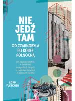 „Nie jedź tam. Od Czarnobyla po Koreę Północną”, Adam Fletcher, przeł. Anna Dorota Kamińska, wyd. Znak Koncept