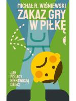 „Zakaz gry w piłkę. Jak Polacy nienawidzą dzieci”, Michał R. Wiśniewski, Wydawnictwo Czarne