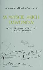 Anna Mazurkiewicz-Szczyszek; W asyście jakich dzwonów. Obrazy miasta w twórczości Zbigniewa Herberta; Gaudium Lublin 2008