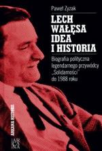 Paweł Zyzak Lech wałęsa  Idea i historia Biografia polityczna legendarnego przywódcy „Solidarności” do 1988 roku Arcana 2009