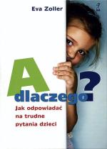 Eva Zoller, A dlaczego? Jak odpowiadać  na trudne pytania dzieci, Przeł. Elżbieta Cieślik  Wyd. GWP, Gdańsk 2009