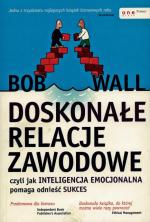 „Doskonałe  relacje  zawodowe, czyli jak inteligencja emocjonalna  pomaga odnieść sukces”, Bob Wall, Helion