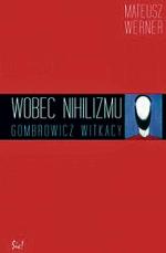 Mateusz Werner Wobec nihilizmu.  Gombrowicz. Witkacy Wydawnictwo Sic!, Warszawa 2009