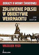 Ian Baxter, Zdławienie Polski w obiektywie Wehrmachtu, Wydawnictwo Bellona, Warszawa 2009
