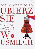 Izabela Jabłonowska, Ubierz się stylowo i modnie w uśmiech, Wydawnictwo W.A.B.  Warszawa 2010