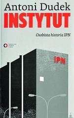 Antoni Dudek, Instytut. Osobista historia IPN, Wydawnictwo Czerwone i Czarne 2011