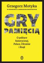 GRY PAMIĘCIĄ. O POLITYCE HISTORYCZNEJ, POLSCE, UKRAINIE I ROSJI Wydawnictwo Literackie, Kraków 2026